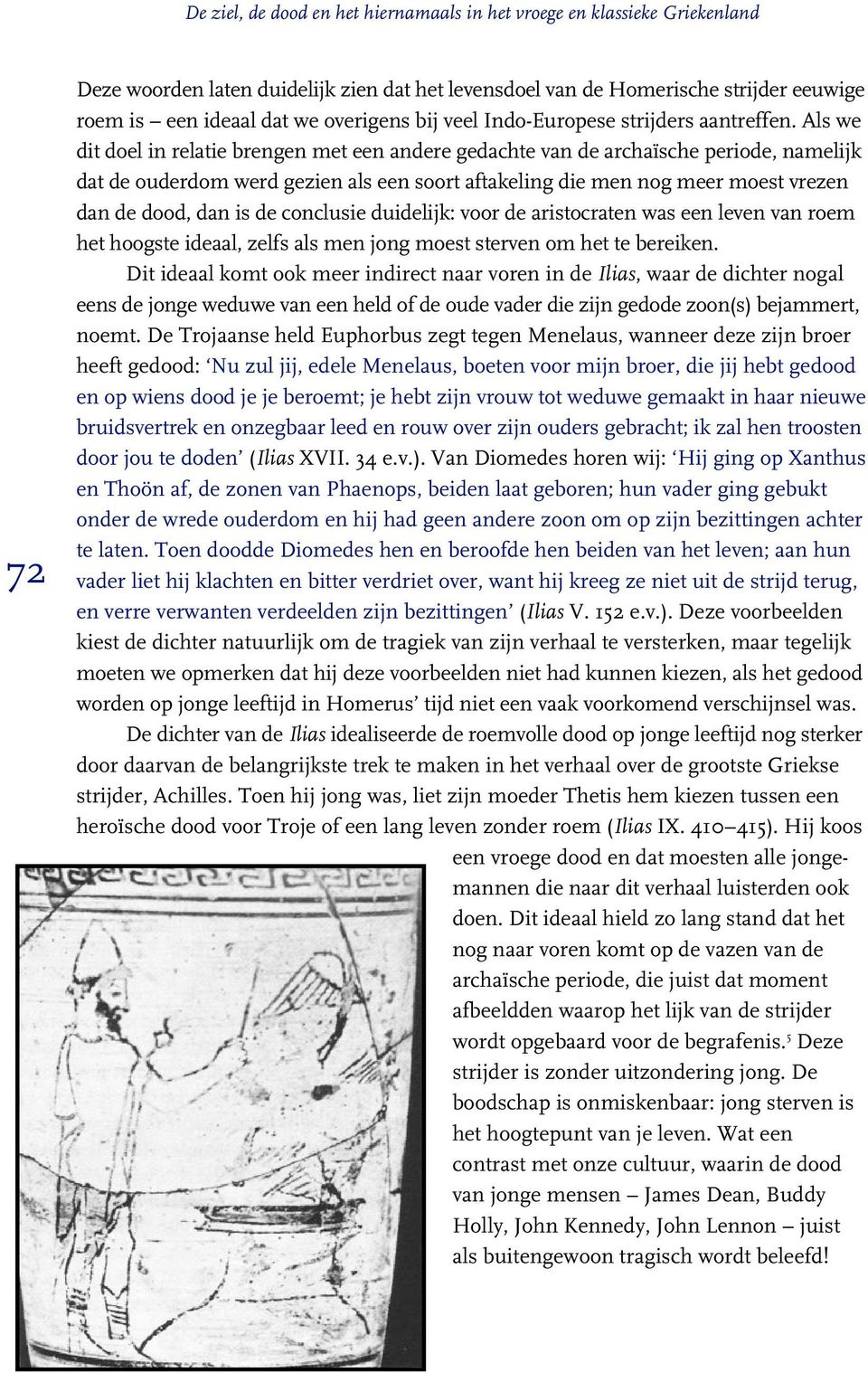 Als we dit doel in relatie brengen met een andere gedachte van de archaïsche periode, namelijk dat de ouderdom werd gezien als een soort aftakeling die men nog meer moest vrezen dan de dood, dan is