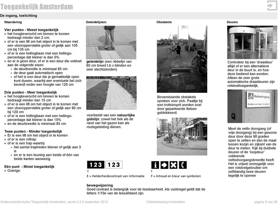 en er is geen deur, of er is een deur die voldoet aan de volgende eisen de deurbreedte is minimaal 85 cm de deur gaat automatisch open of het is een deur die je gemakkelijk open kunt duwen, waarbij