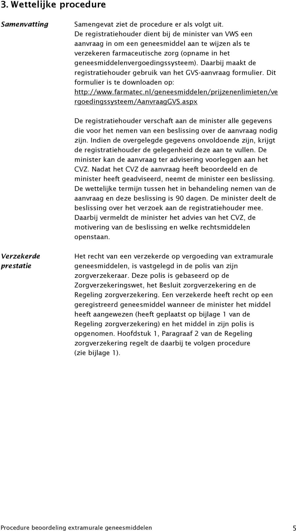 Daarbij maakt de registratiehouder gebruik van het GVS-aanvraag formulier. Dit formulier is te downloaden op: http://www.farmatec.nl/geneesmiddelen/prijzenenlimieten/ve rgoedingssysteem/aanvraaggvs.