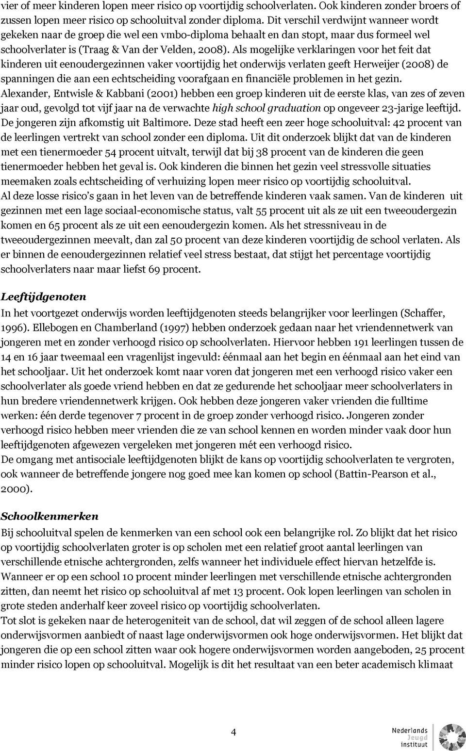 Als mogelijke verklaringen voor het feit dat kinderen uit eenoudergezinnen vaker voortijdig het onderwijs verlaten geeft Herweijer (2008) de spanningen die aan een echtscheiding voorafgaan en