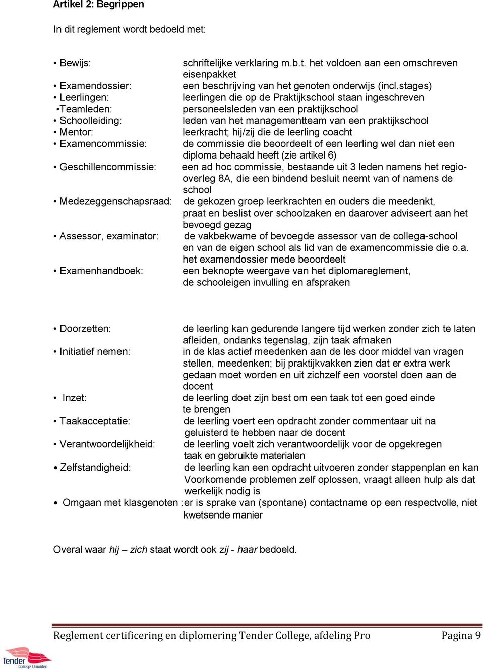 stages) leerlingen die op de Praktijkschool staan ingeschreven personeelsleden van een praktijkschool leden van het managementteam van een praktijkschool leerkracht; hij/zij die de leerling coacht de