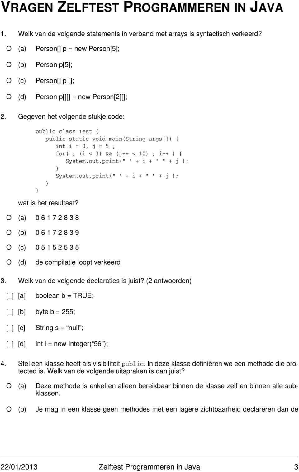 Gegeven het volgende stukje code: public class Test { public static void main(string args[]) { int i = 0, j = 5 ; for( ; (i < 3) && (j++ < 10) ; i++ ) { System.out.print(" " + i + " " + j ); System.