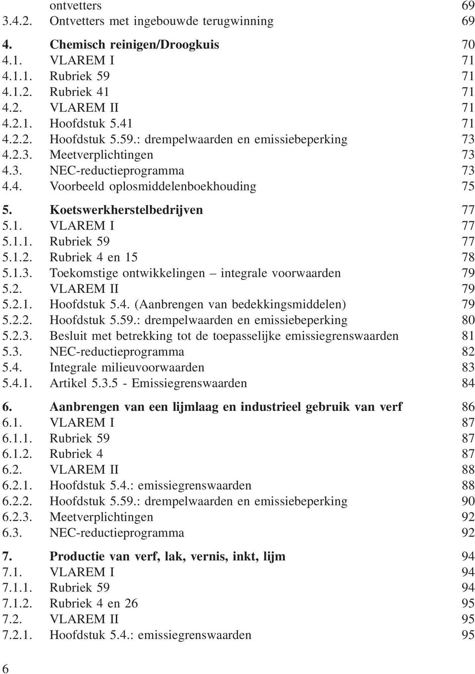 Koetswerkherstelbedrijven 77 5.1. VLAREM I 77 5.1.1. Rubriek 59 77 5.1.2. Rubriek 4 en 15 78 5.1.3. Toekomstige ontwikkelingen integrale voorwaarden 79 5.2. VLAREM II 79 5.2.1. Hoofdstuk 5.4. (Aanbrengen van bedekkingsmiddelen) 79 5.