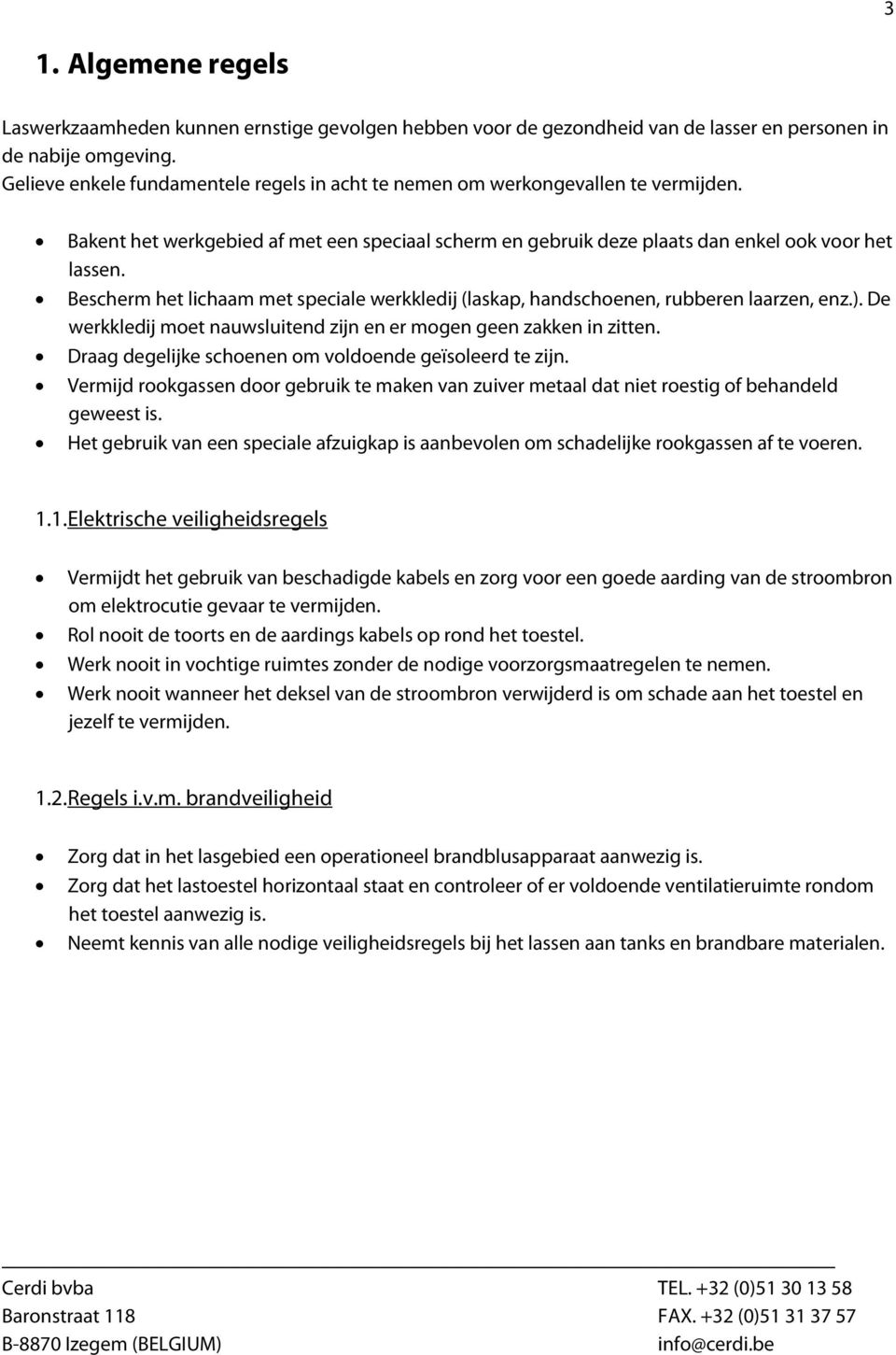 Bescherm het lichaam met speciale werkkledij (laskap, handschoenen, rubberen laarzen, enz.). De werkkledij moet nauwsluitend zijn en er mogen geen zakken in zitten.