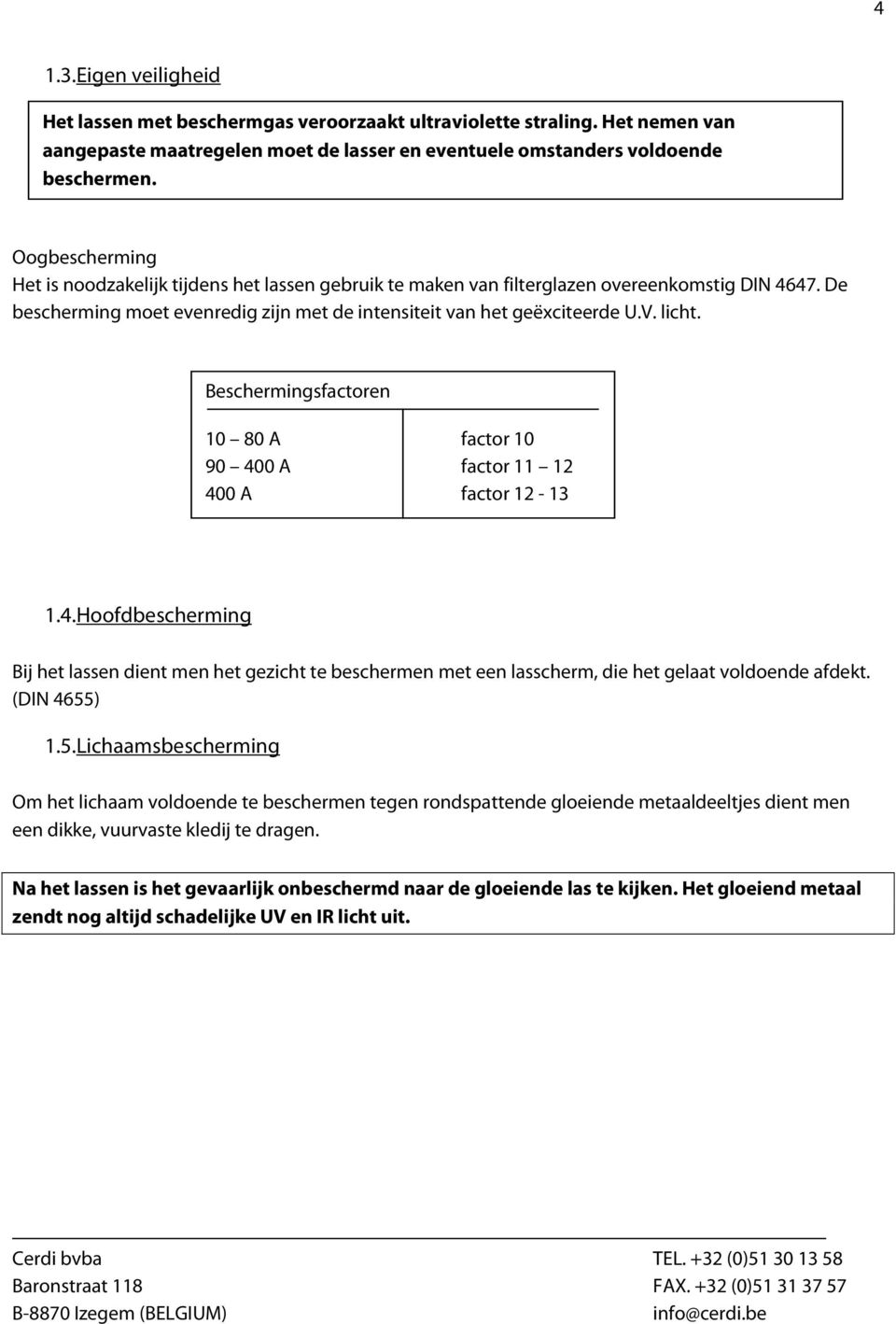 Beschermingsfactoren 10 80 A factor 10 90 400 A factor 11 12 400 A factor 12-13 1.4. Hoofdbescherming Bij het lassen dient men het gezicht te beschermen met een lasscherm, die het gelaat voldoende afdekt.