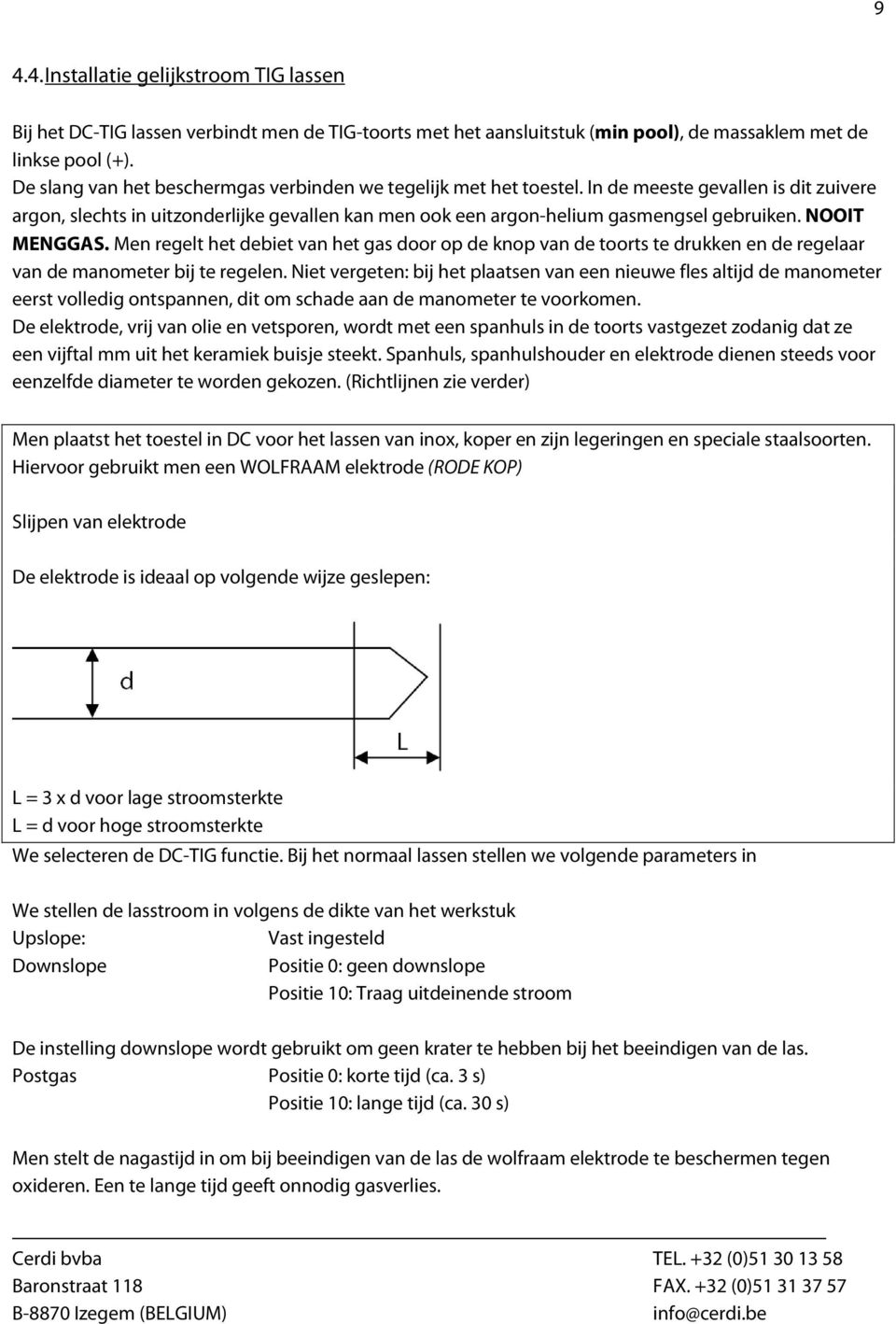 NOOIT MENGGAS. Men regelt het debiet van het gas door op de knop van de toorts te drukken en de regelaar van de manometer bij te regelen.