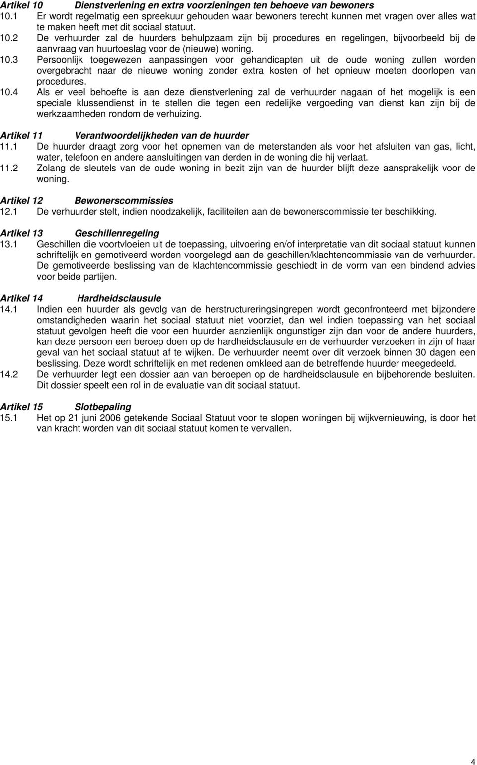 2 De verhuurder zal de huurders behulpzaam zijn bij procedures en regelingen, bijvoorbeeld bij de aanvraag van huurtoeslag voor de (nieuwe) woning. 10.