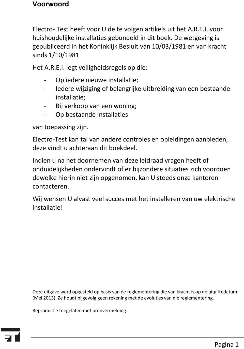 legt veiligheidsregels op die: - Op iedere nieuwe installatie; - Iedere wijziging of belangrijke uitbreiding van een bestaande installatie; - Bij verkoop van een woning; - Op bestaande installaties