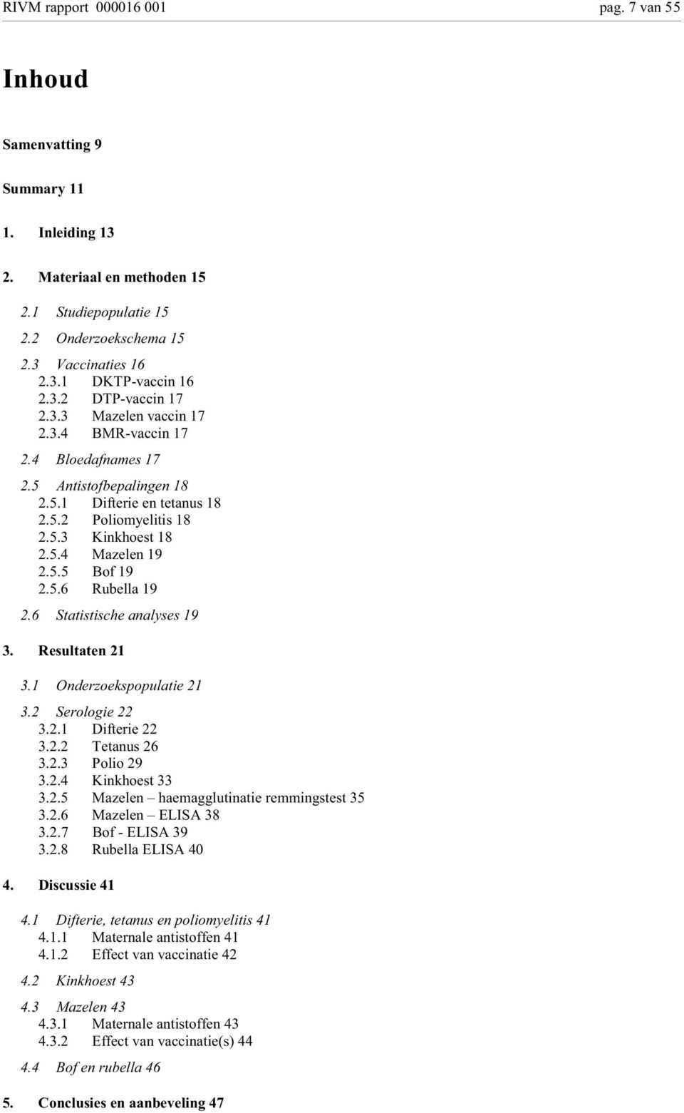 5.6 Rubella 19 2.6 Statistische analyses 19 3. Resultaten 21 3.1 Onderzoekspopulatie 21 3.2 Serologie 22 3.2.1 Difterie 22 3.2.2 Tetanus 26 3.2.3 Polio 29 3.2.4 Kinkhoest 33 3.2.5 Mazelen haemagglutinatie remmingstest 35 3.