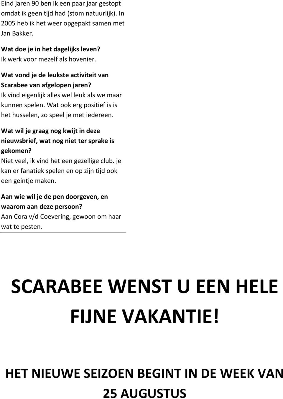 Wat ook erg positief is is het husselen, zo speel je met iedereen. Wat wil je graag nog kwijt in deze nieuwsbrief, wat nog niet ter sprake is gekomen? Niet veel, ik vind het een gezellige club.