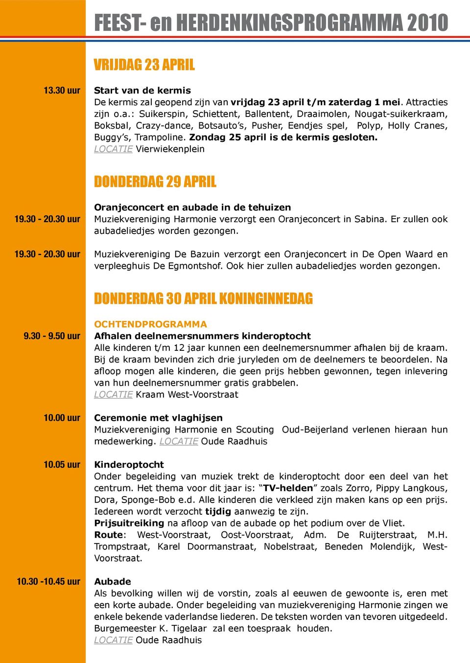 Zondag 25 april is de kermis gesloten. locatie Vierwiekenplein DONDERDAG 29 APRIL 19.30-20.30 uur 19.30-20.30 uur Oranjeconcert en aubade in de tehuizen Muziekvereniging Harmonie verzorgt een Oranjeconcert in Sabina.