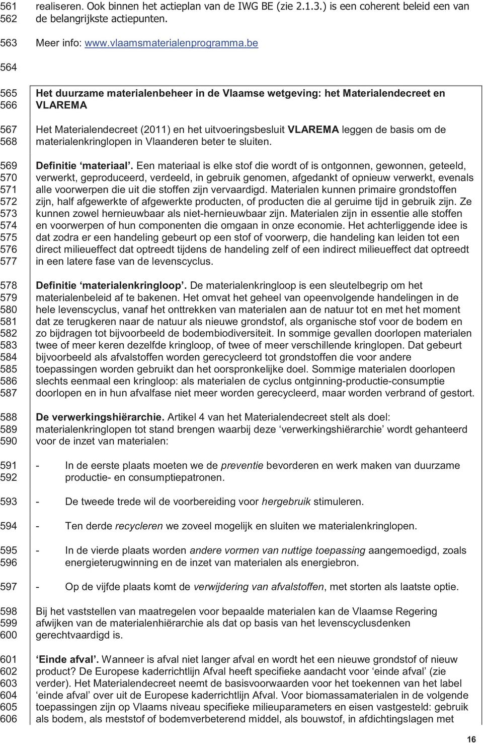 materialenbeheer in de Vlaamse wetgeving: het Materialendecreet en VLAREMA Het Materialendecreet (2011) en het uitvoeringsbesluit VLAREMA leggen de basis om de materialenkringlopen in Vlaanderen