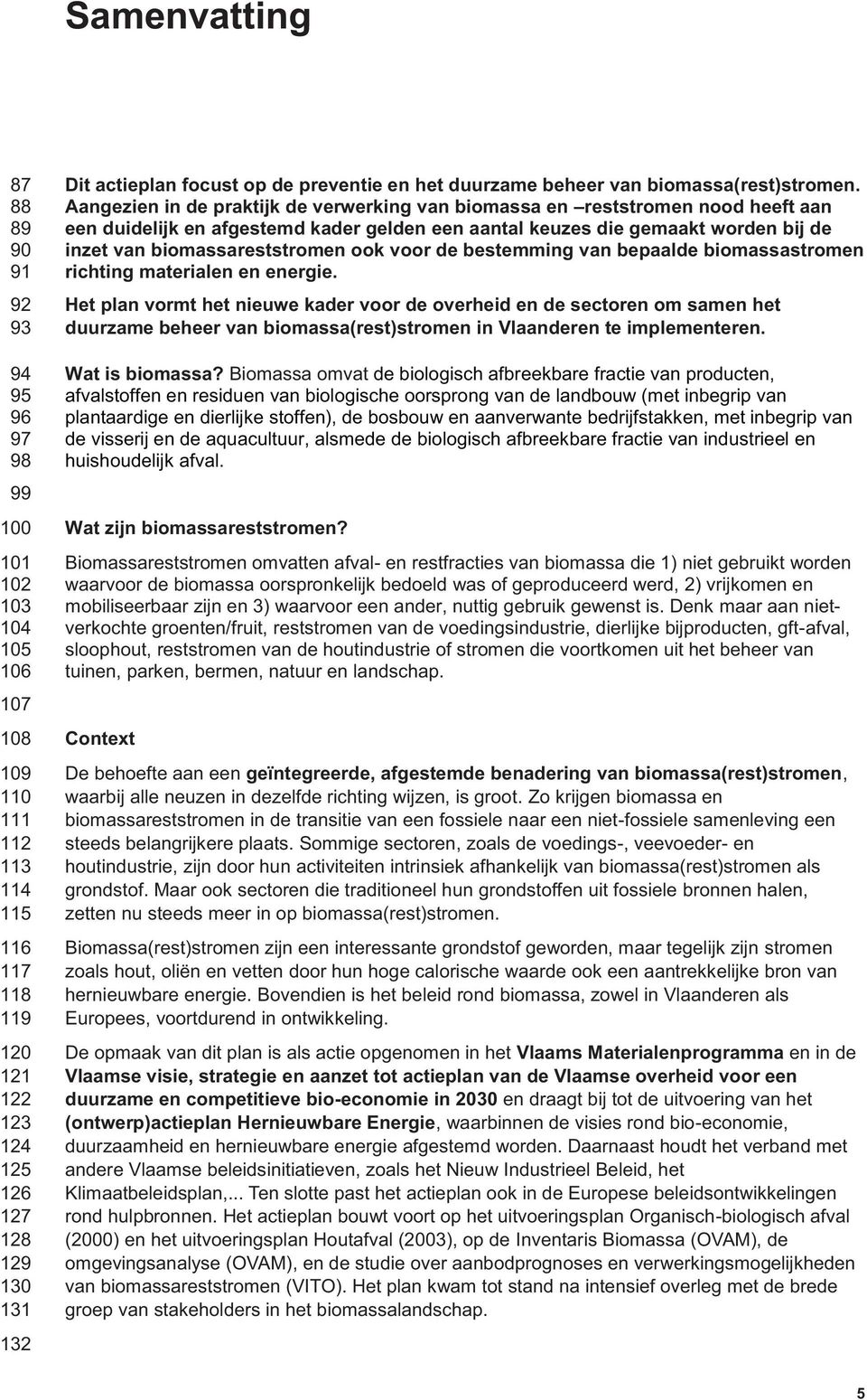 Aangezien in de praktijk de verwerking van biomassa en reststromen nood heeft aan een duidelijk en afgestemd kader gelden een aantal keuzes die gemaakt worden bij de inzet van biomassareststromen ook