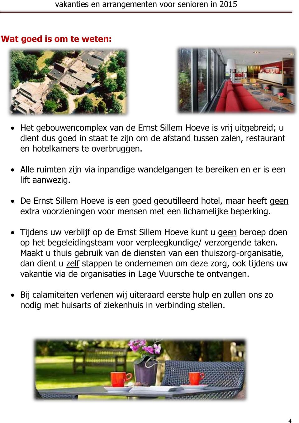De Ernst Sillem Hoeve is een goed geoutilleerd hotel, maar heeft geen extra voorzieningen voor mensen met een lichamelijke beperking.