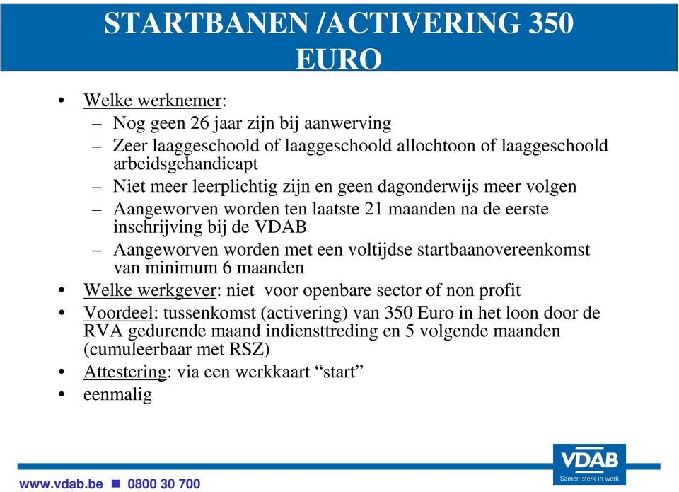 Aangeworven worden met een voltijdse startbaanovereenkomst van minimum 6 maanden Welke werkgever: niet voor openbare sector of non profit Voordeel: tussenkomst