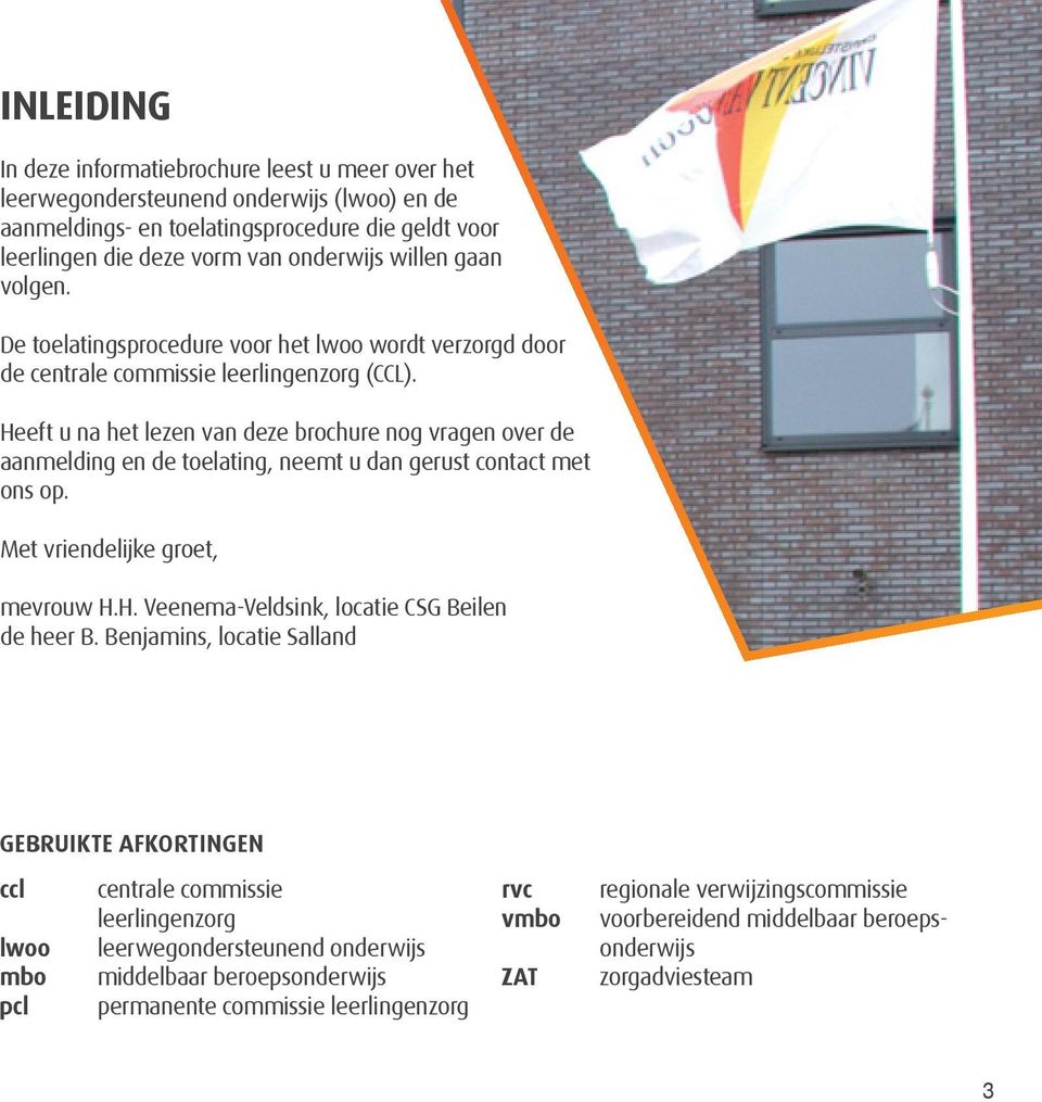 Heeft u na het lezen van deze brochure nog vragen over de aanmelding en de toelating, neemt u dan gerust contact met ons op. Met vriendelijke groet, mevrouw H.H. Veenema-Veldsink, locatie CSG Beilen de heer B.