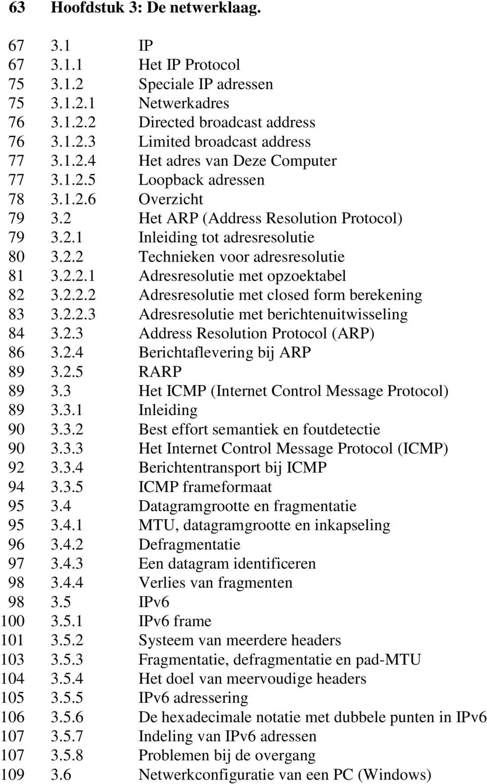 2.2.1 Adresresolutie met opzoektabel 82 3.2.2.2 Adresresolutie met closed form berekening 83 3.2.2.3 Adresresolutie met berichtenuitwisseling 84 3.2.3 Address Resolution Protocol (ARP) 86 3.2.4 Berichtaflevering bij ARP 89 3.