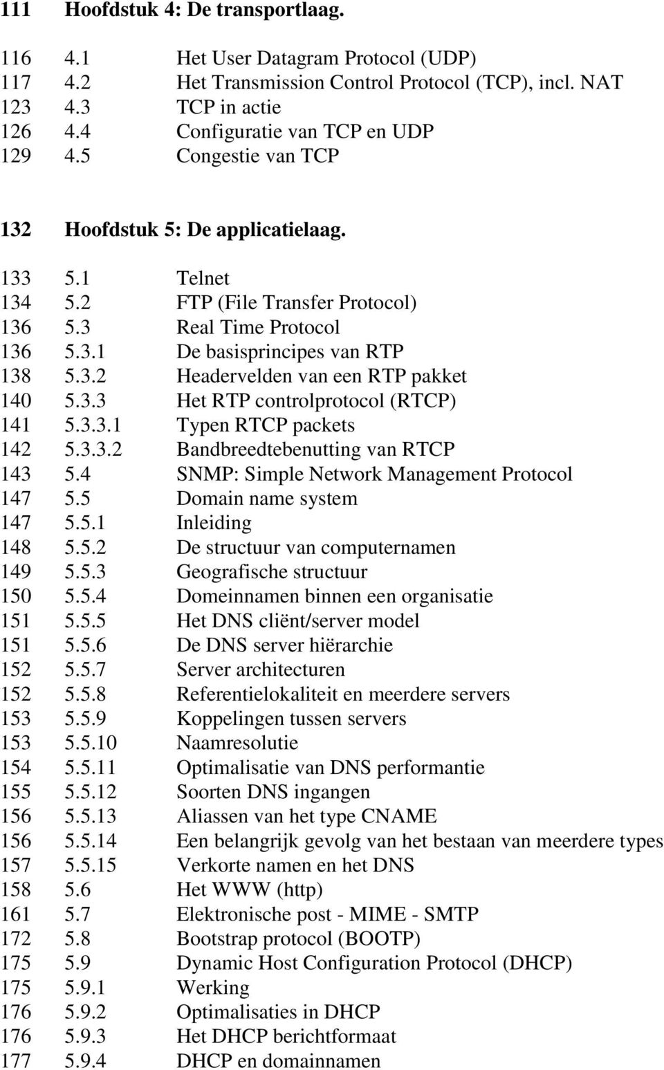 3.3 Het RTP controlprotocol (RTCP) 141 5.3.3.1 Typen RTCP packets 142 5.3.3.2 Bandbreedtebenutting van RTCP 143 5.4 SNMP: Simple Network Management Protocol 147 5.5 Domain name system 147 5.5.1 Inleiding 148 5.