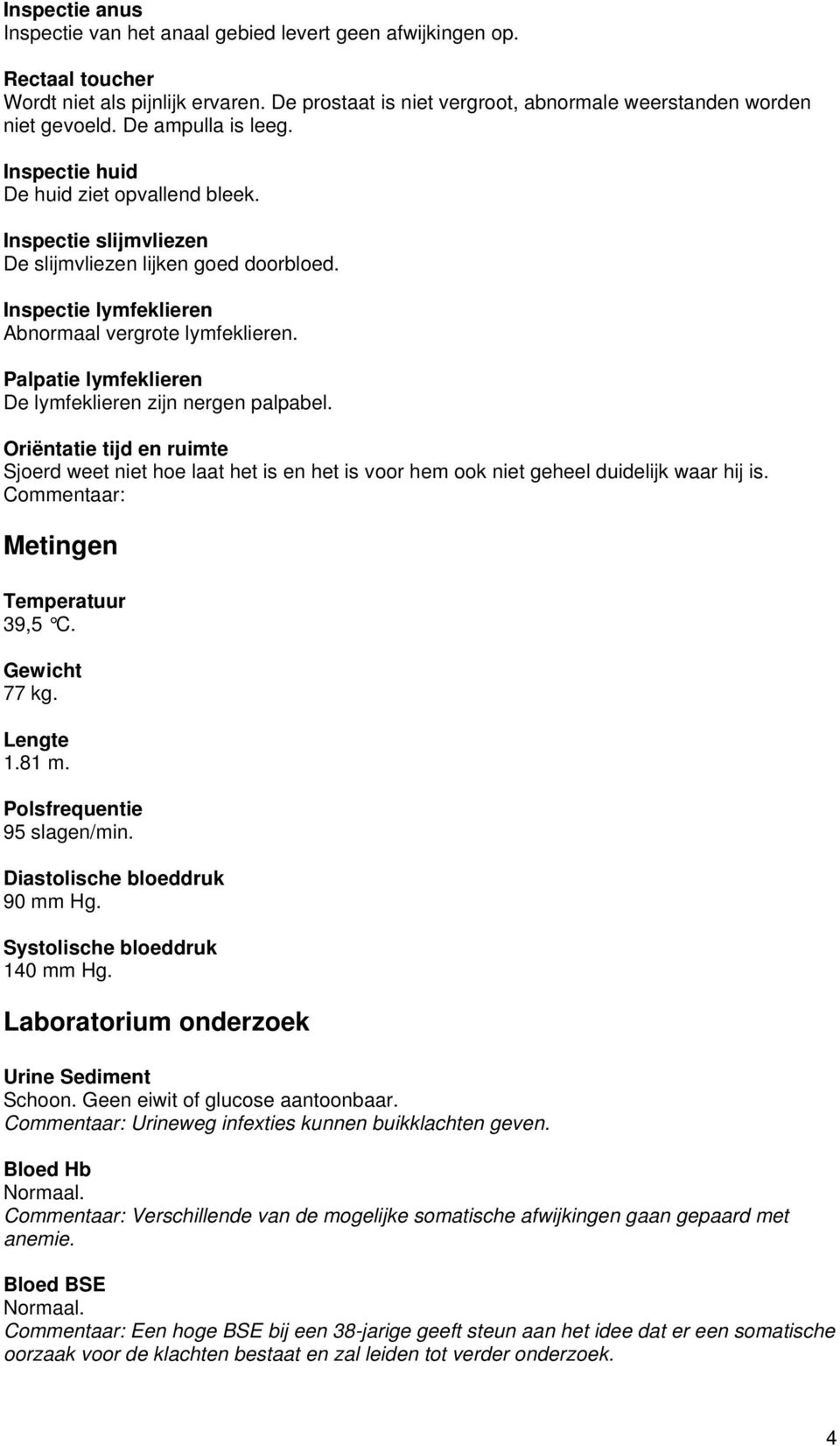 Palpatie lymfeklieren De lymfeklieren zijn nergen palpabel. Oriëntatie tijd en ruimte Sjoerd weet niet hoe laat het is en het is voor hem ook niet geheel duidelijk waar hij is.