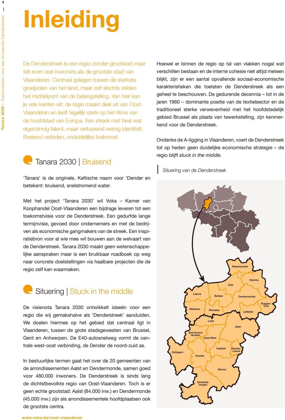 Van hier kan je vele kanten uit: de regio maakt deel uit van Oost- Vlaanderen en leeft tegelijk sterk op het ritme van de hoofdstad van Europa.