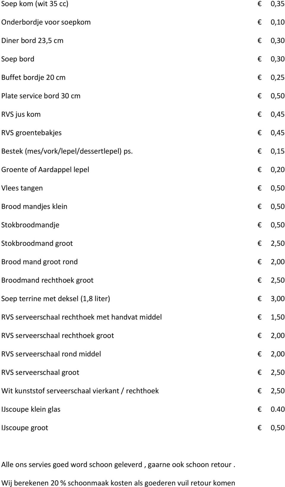 0,15 Groente of Aardappel lepel 0,20 Vlees tangen 0,50 Brood mandjes klein 0,50 Stokbroodmandje 0,50 Stokbroodmand groot 2,50 Brood mand groot rond 2,00 Broodmand rechthoek groot 2,50 Soep terrine