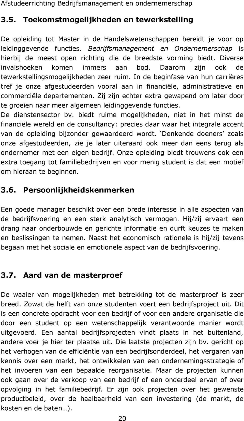 Daarom zijn ook de tewerkstellingsmogelijkheden zeer ruim. In de beginfase van hun carrières tref je onze afgestudeerden vooral aan in financiële, administratieve en commerciële departementen.