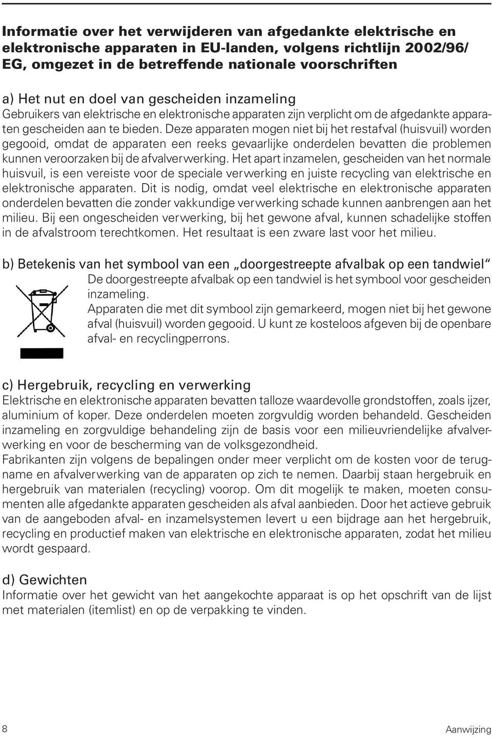 Deze apparaten mogen niet bij het restafval (huisvuil) worden gegooid, omdat de apparaten een reeks gevaarlijke onderdelen bevatten die problemen kunnen veroorzaken bij de afvalverwerking.