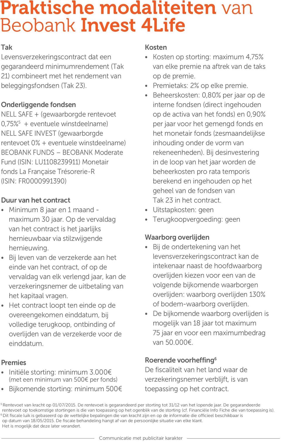 (ISIN: LU1108239911) Monetair La Française Trésorerie-R (ISIN: FR0000991390) Duur van het contract Minimum 8 jaar en 1 maand - maximum 30 jaar.