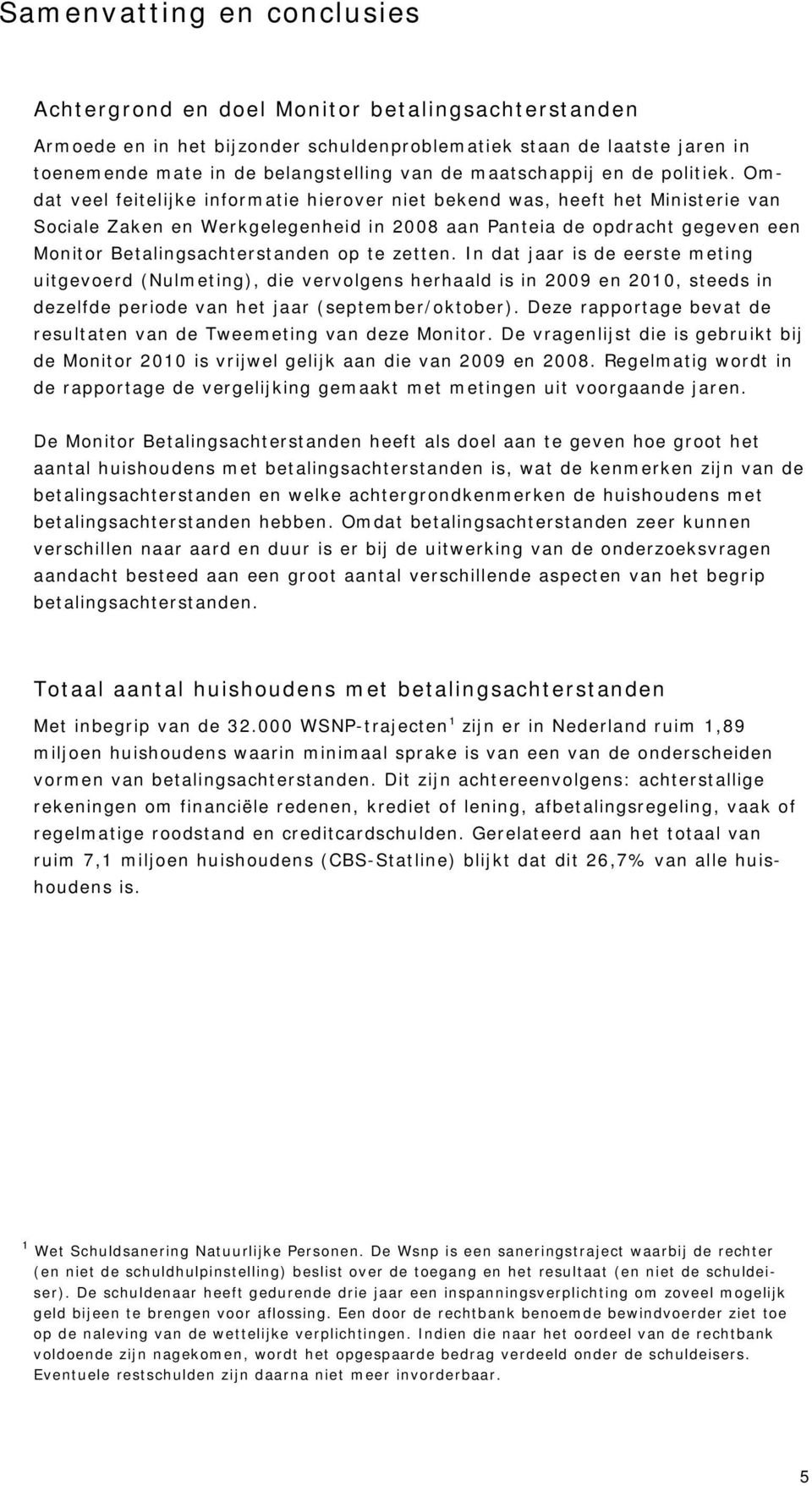 Omdat veel feitelijke informatie hierover niet bekend was, heeft het Ministerie van Sociale Zaken en Werkgelegenheid in 2008 aan Panteia de opdracht gegeven een Monitor Betalingsachterstanden op te