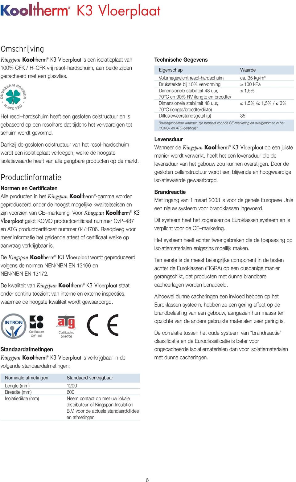 Dankzij de gesloten celstructuur van het resol hardschuim wordt een isolatieplaat verkregen, welke de hoogste isolatiewaarde heeft van alle gangbare producten op de markt.