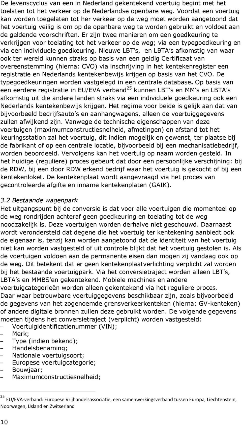 voorschriften. Er zijn twee manieren om een goedkeuring te verkrijgen voor toelating tot het verkeer op de weg; via een typegoedkeuring en via een individuele goedkeuring.