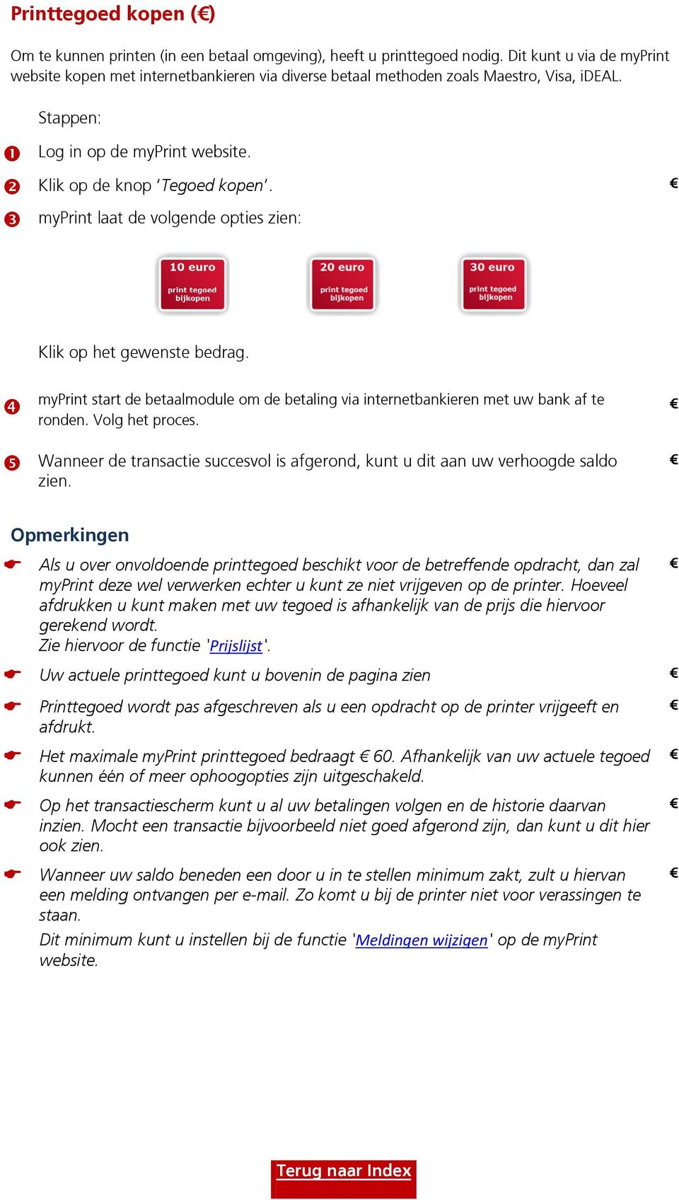 myprint laat de volgende opties zien: Klik op het gewenste bedrag. myprint start de betaalmodule om de betaling via internetbankieren met uw bank af te ronden. Volg het proces.