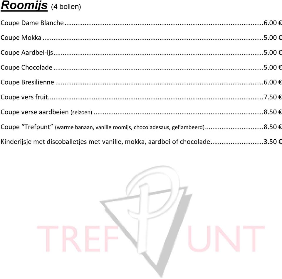 .. 8.50 Coupe Trefpunt (warme banaan, vanille roomijs, chocoladesaus, geflambeerd)... 8.50 Kinderijsje met discoballetjes met vanille, mokka, aardbei of chocolade.