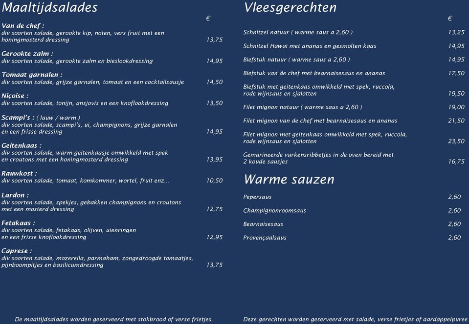 soorten salade, scampi s, ui, champignons, grijze garnalen en een frisse dressing 14,95 Geitenkaas : div soorten salade, warm geitenkaasje omwikkeld met spek en croutons met een honingmosterd