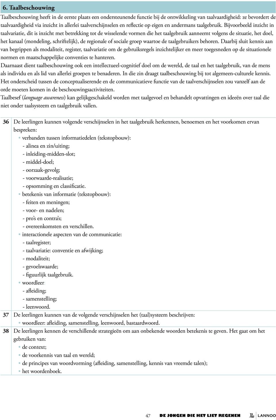 Bijvoorbeeld inzicht in taalvariatie, dit is inzicht met betrekking tot de wisselende vormen die het taalgebruik aanneemt volgens de situatie, het doel, het kanaal (mondeling, schriftelijk), de