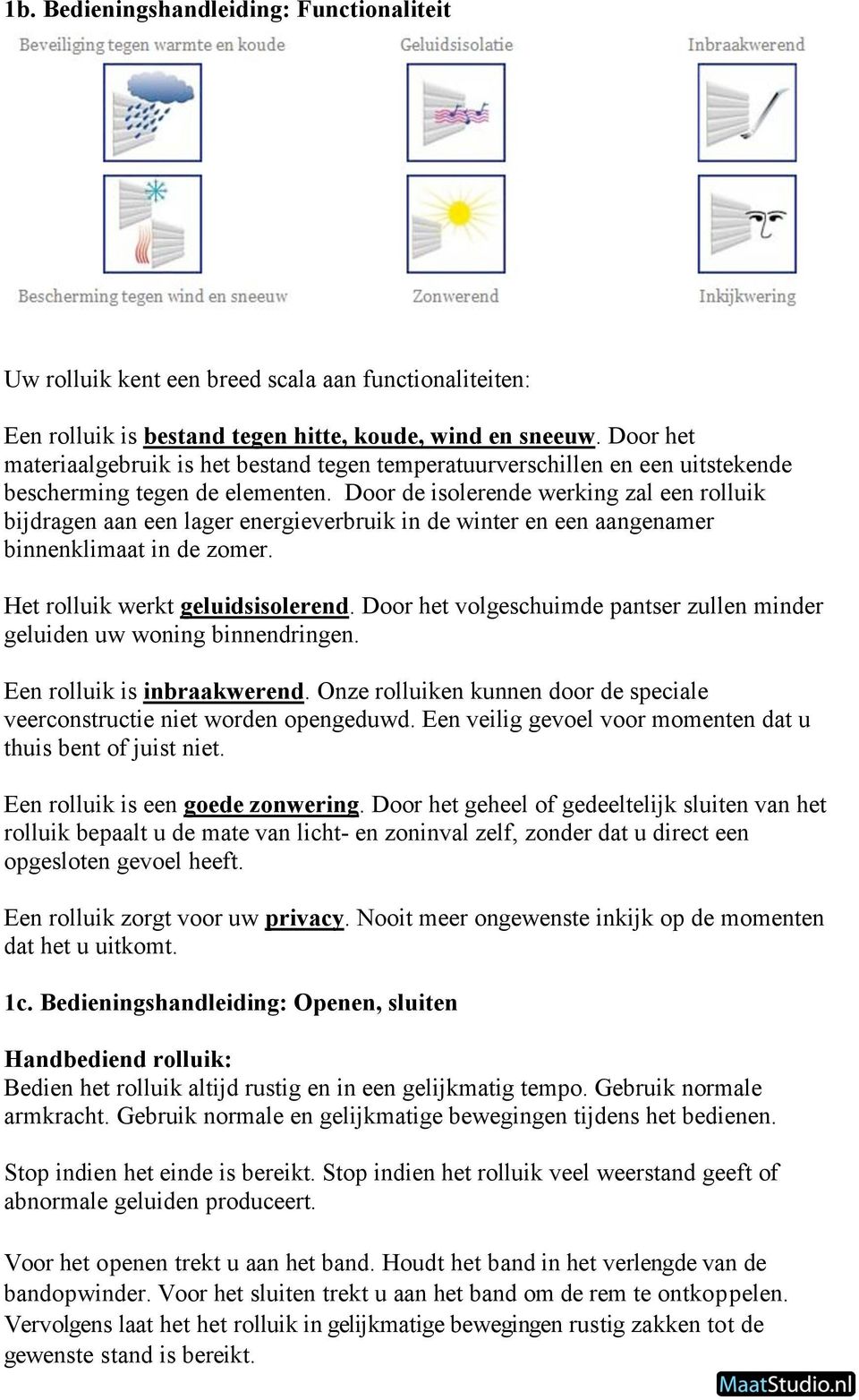 Door de isolerende werking zal een rolluik bijdragen aan een lager energieverbruik in de winter en een aangenamer binnenklimaat in de zomer. Het rolluik werkt geluidsisolerend.