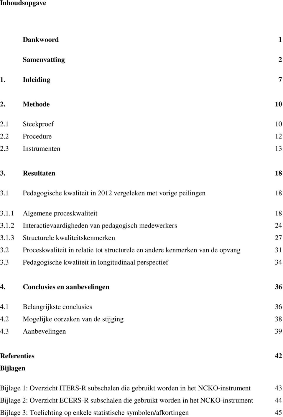 2 Proceskwaliteit in relatie tot structurele en andere kenmerken van de opvang 31 3.3 Pedagogische kwaliteit in longitudinaal perspectief 34 4. Conclusies en aanbevelingen 36 4.