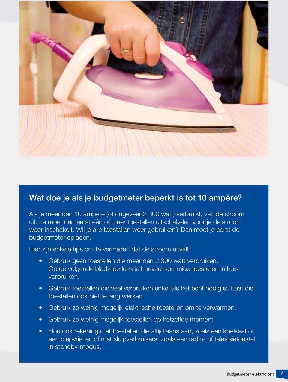 Hier zijn enkele tips om te vermijden dat de stroom uitvalt: Gebruik geen toestellen die meer dan 2 300 watt verbruiken. Op de volgende bladzijde lees je hoeveel sommige toestellen in huis verbruiken.