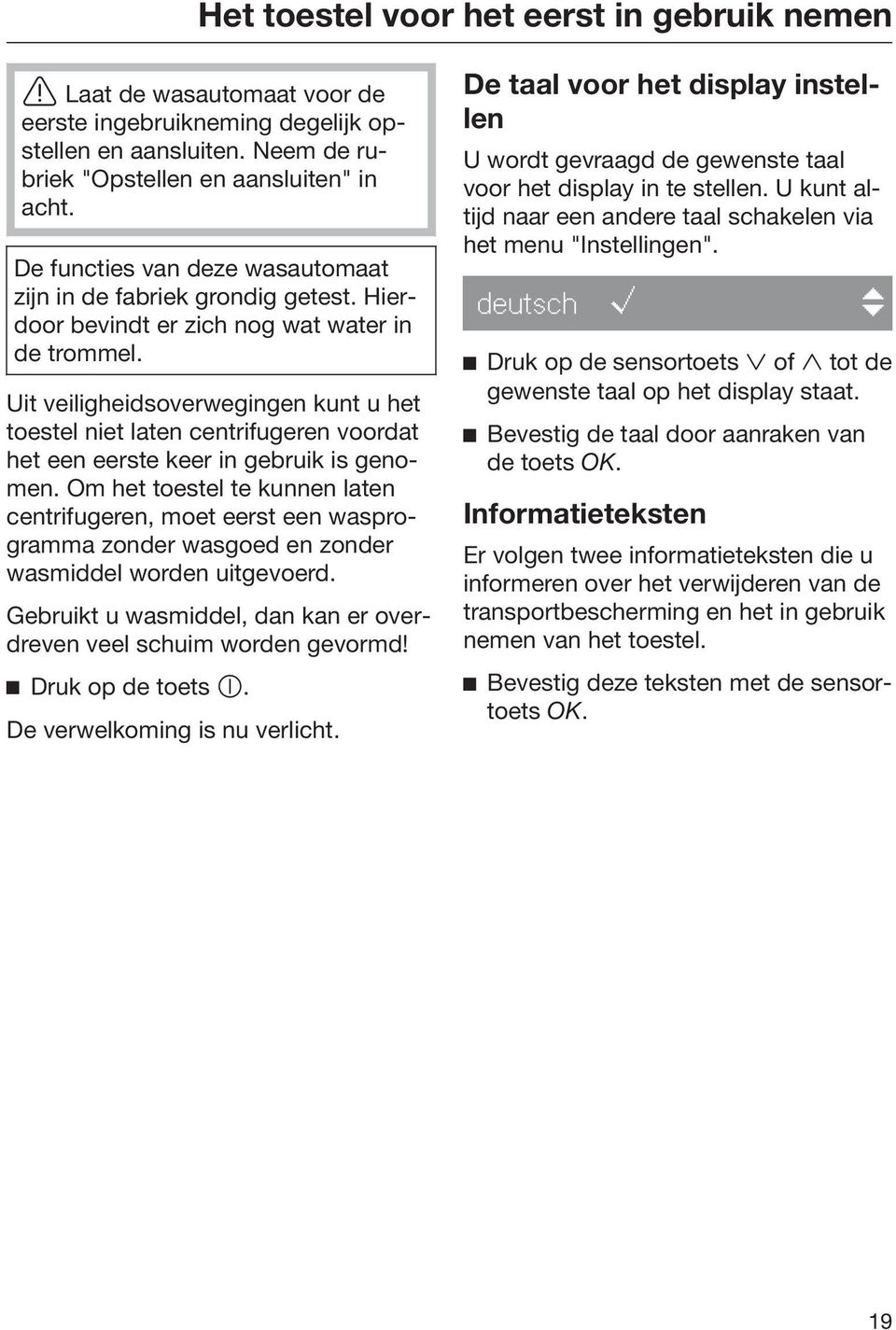 Uit veiligheidsoverwegingen kunt u het toestel niet laten centrifugeren voordat het een eerste keer in gebruik is genomen.