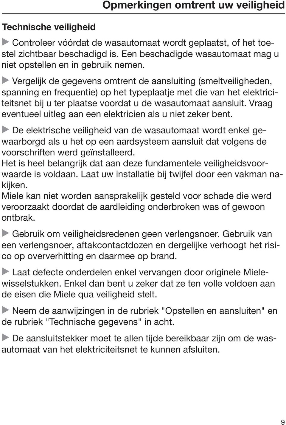 Vergelijk de gegevens omtrent de aansluiting (smeltveiligheden, spanning en frequentie) op het typeplaatje met die van het elektriciteitsnet bij u ter plaatse voordat u de wasautomaat aansluit.