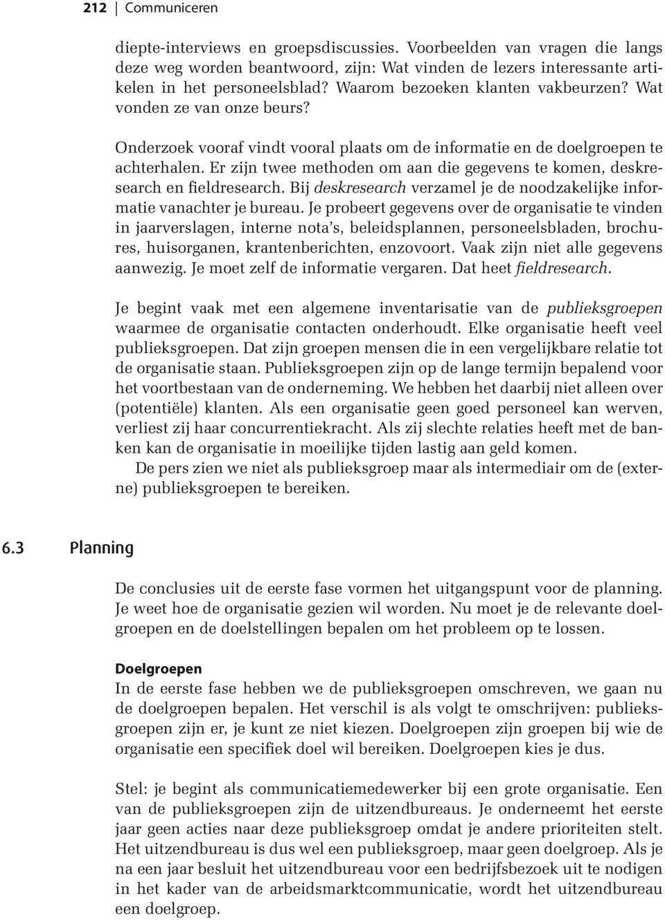 Er zijn twee methoden om aan die gegevens te komen, deskresearch en fieldresearch. Bij deskresearch verzamel je de noodzakelijke informatie vanachter je bureau.