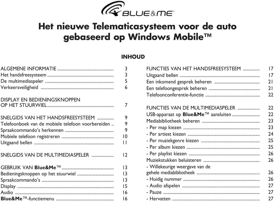 .. 9 Mobiele telefoon registreren... 10 Uitgaand bellen... 11 SNELGIDS VAN DE MULTIMEDIASPELER... 12 GEBRUIK VAN Blue&Me... 13 Bedieningsknoppen op het stuurwiel... 13 Spraakcommando s... 13 Display.