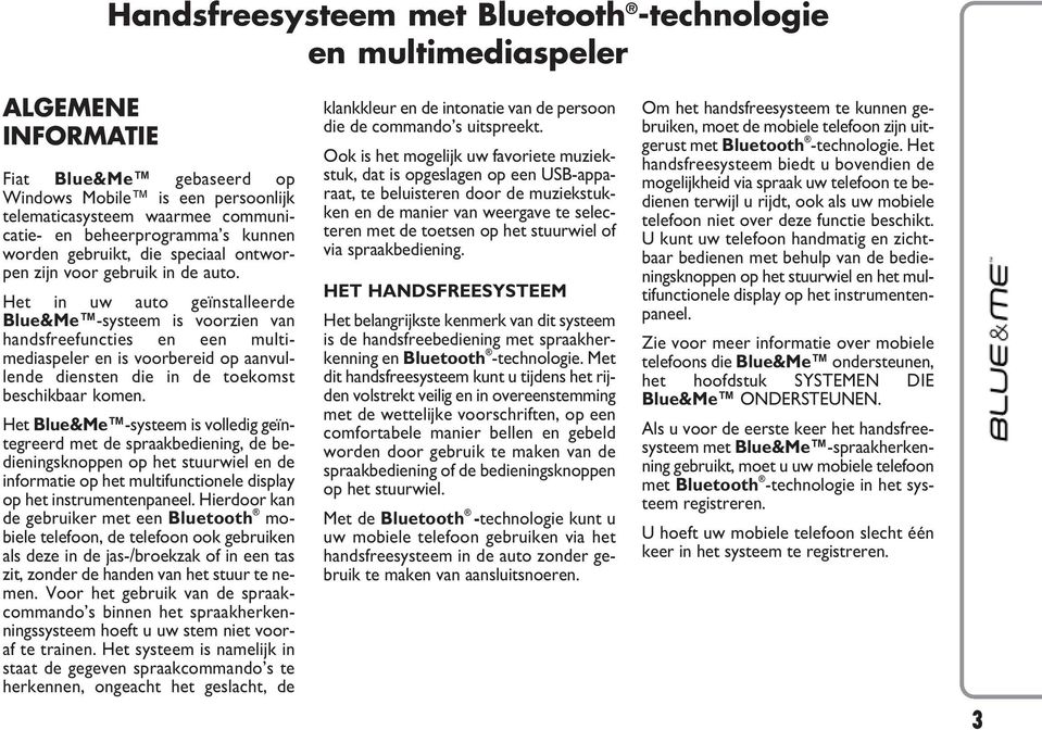 Het in uw auto geïnstalleerde Blue&Me -systeem is voorzien van handsfreefuncties en een multimediaspeler en is voorbereid op aanvullende diensten die in de toekomst beschikbaar komen.