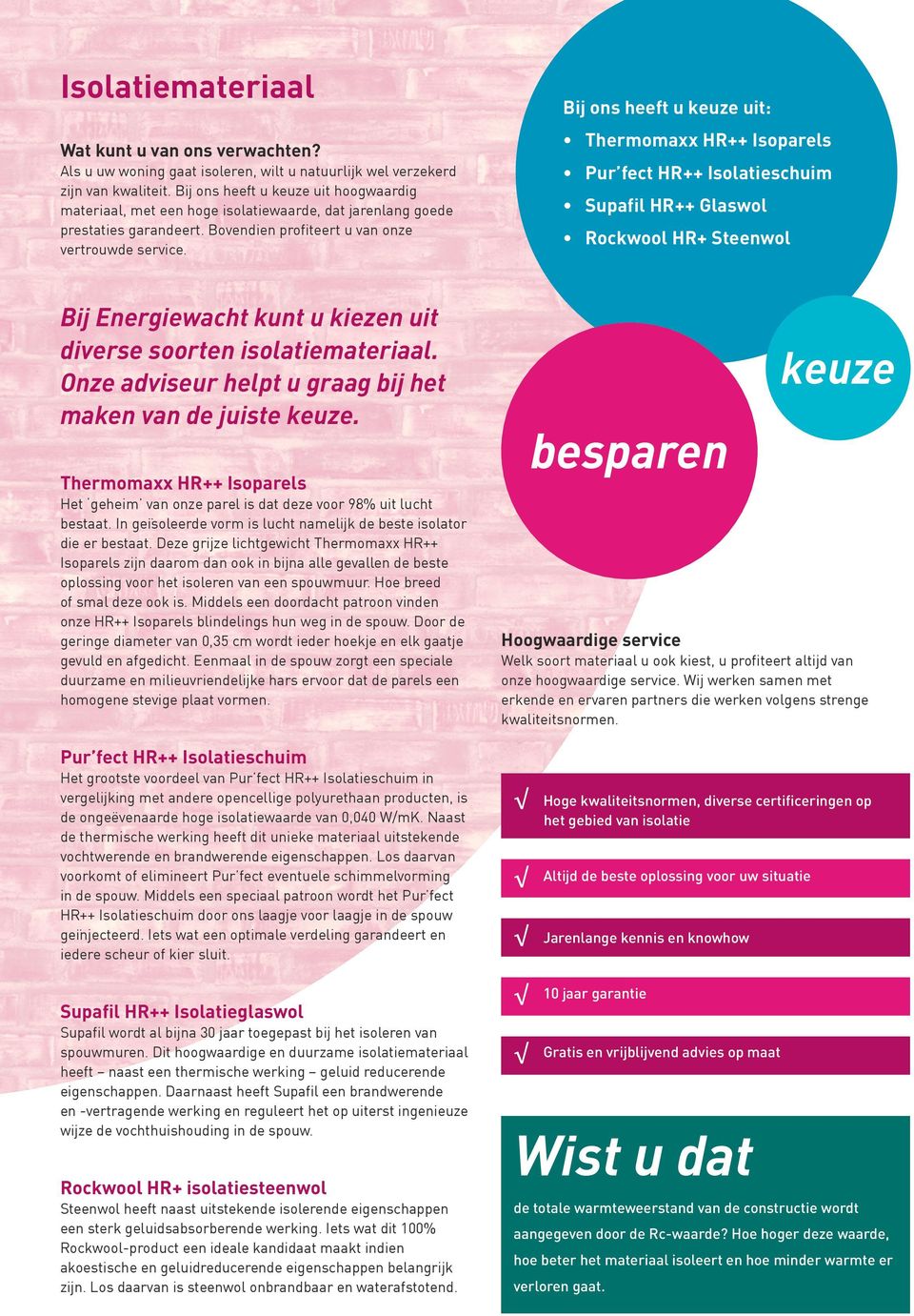 Bij ons heeft u keuze uit: Thermomaxx HR++ Isoparels Pur fect HR++ Isolatieschuim Supafil HR++ Glaswol Rockwool HR+ Steenwol Bij Energiewacht kunt u kiezen uit diverse soorten isolatiemateriaal.