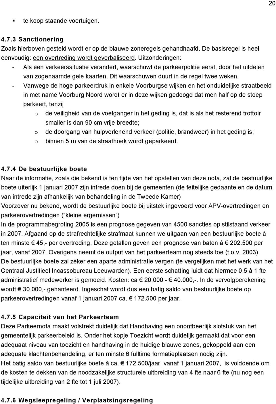 - Vanwege de hoge parkeerdruk in enkele Voorburgse wijken en het onduidelijke straatbeeld in met name Voorburg Noord wordt er in deze wijken gedoogd dat men half op de stoep parkeert, tenzij o de