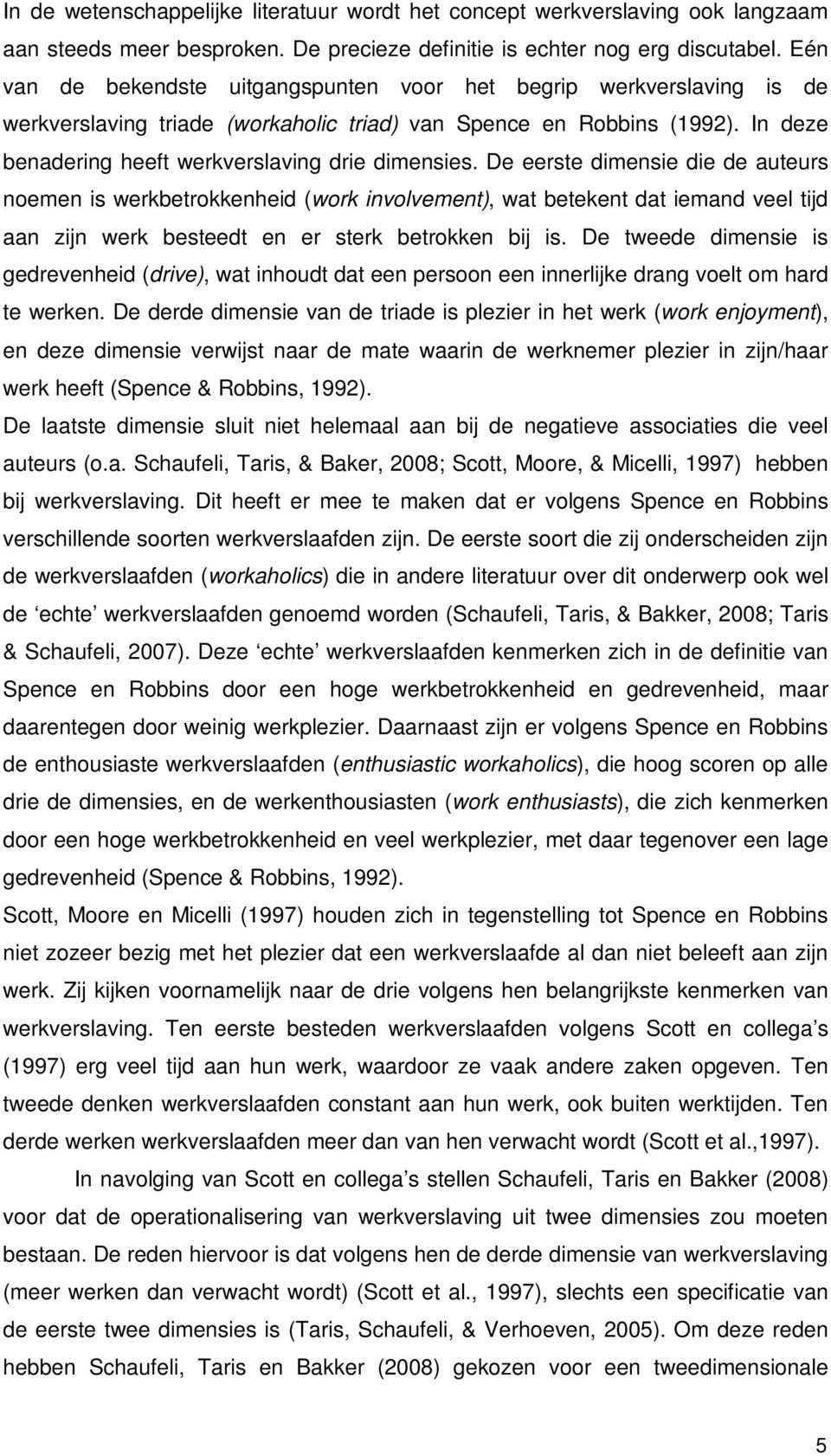 De eerste dimensie die de auteurs noemen is werkbetrokkenheid (work involvement), wat betekent dat iemand veel tijd aan zijn werk besteedt en er sterk betrokken bij is.