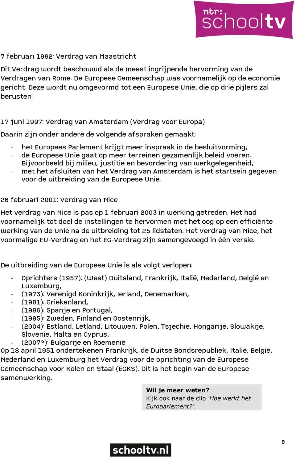 17 juni 1997: Verdrag van Amsterdam (Verdrag voor Europa) Daarin zijn onder andere de volgende afspraken gemaakt: - het Europees Parlement krijgt meer inspraak in de besluitvorming; - de Europese
