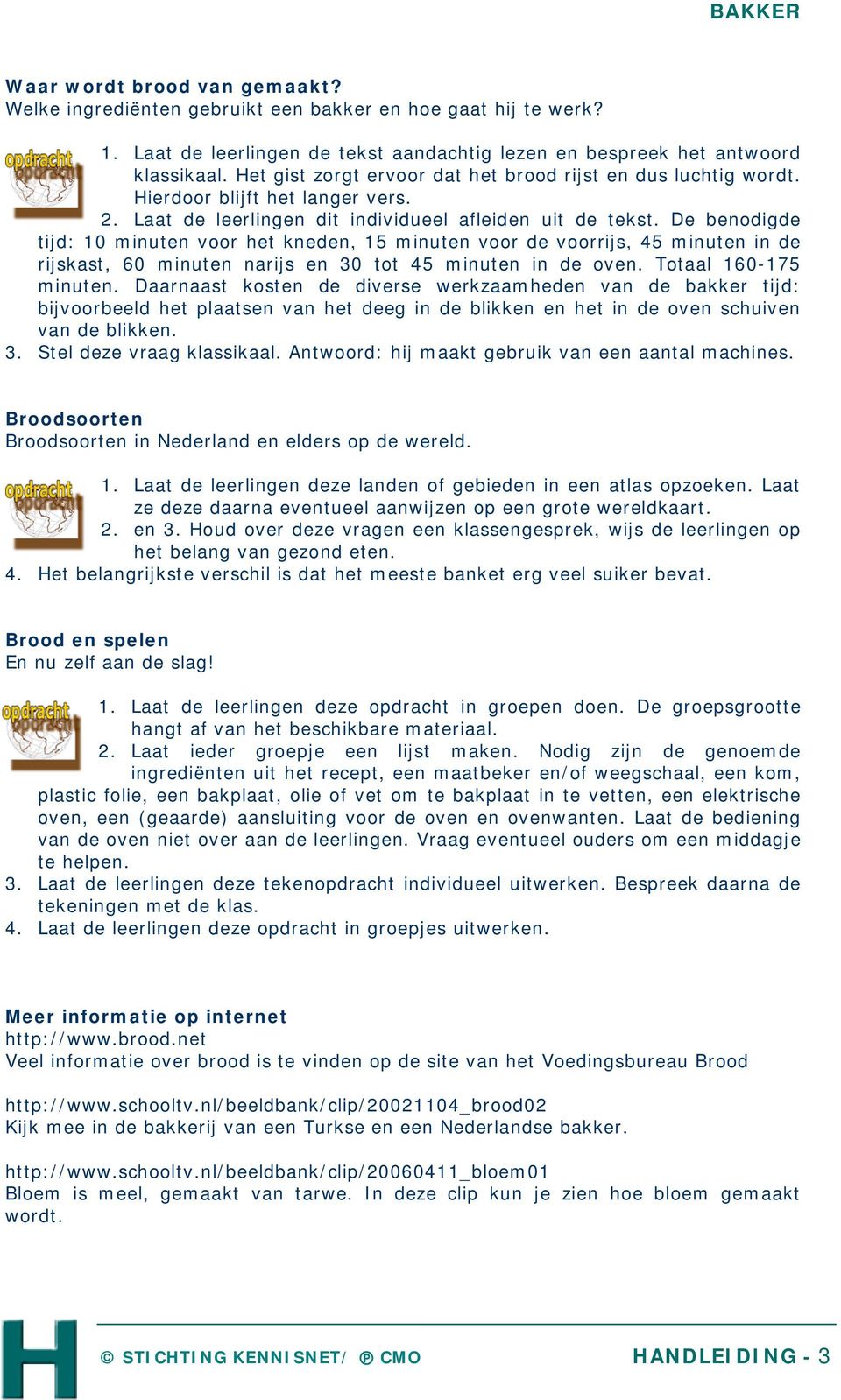 De benodigde tijd: 10 minuten voor het kneden, 15 minuten voor de voorrijs, 45 minuten in de rijskast, 60 minuten narijs en 30 tot 45 minuten in de oven. Totaal 160-175 minuten.