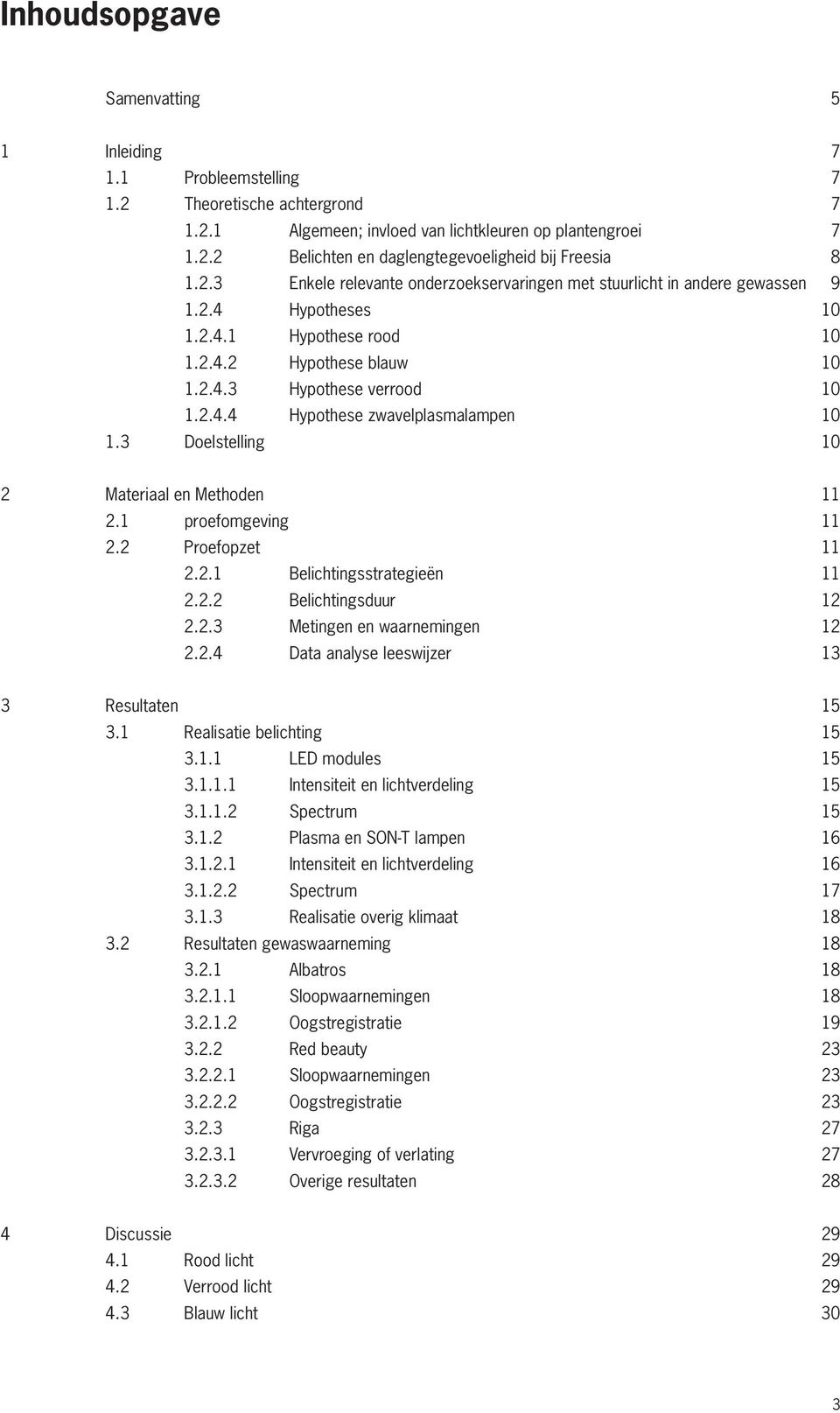 3 Doelstelling 10 2 Materiaal en Methoden 11 2.1 proefomgeving 11 2.2 Proefopzet 11 2.2.1 Belichtingsstrategieën 11 2.2.2 Belichtingsduur 12 2.2.3 Metingen en waarnemingen 12 2.2.4 Data analyse leeswijzer 13 3 Resultaten 15 3.