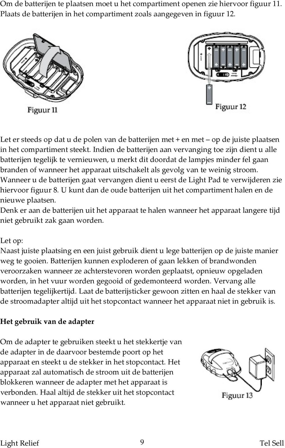 Indien de batterijen aan vervanging toe zijn dient u alle batterijen tegelijk te vernieuwen, u merkt dit doordat de lampjes minder fel gaan branden of wanneer het apparaat uitschakelt als gevolg van